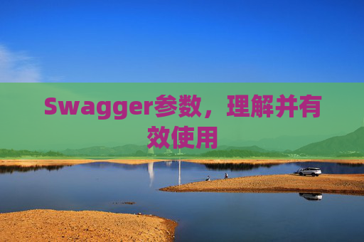 Swagger参数，理解并有效使用